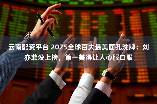 云南配资平台 2025全球百大最美面孔洗牌：刘亦菲没上榜，第一美得让人心服口服