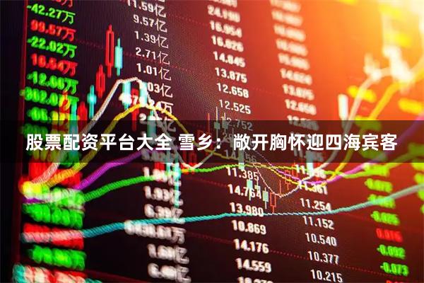 股票配资平台大全 雪乡：敞开胸怀迎四海宾客